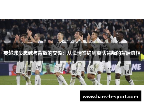 英超球员忠诚与背叛的交锋：从长情签约到离队背叛的背后真相