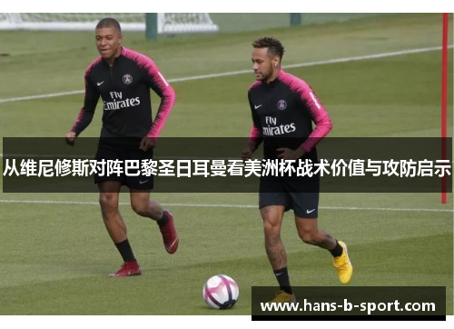 从维尼修斯对阵巴黎圣日耳曼看美洲杯战术价值与攻防启示