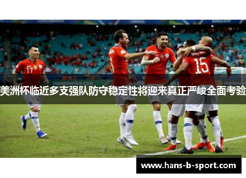 美洲杯临近多支强队防守稳定性将迎来真正严峻全面考验 美洲杯临近多支强队防守稳定性将迎来真正严峻全面考验