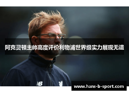 阿克灵顿主帅高度评价利物浦世界级实力展现无遗 阿克灵顿主帅高度评价利物浦世界级实力展现无遗