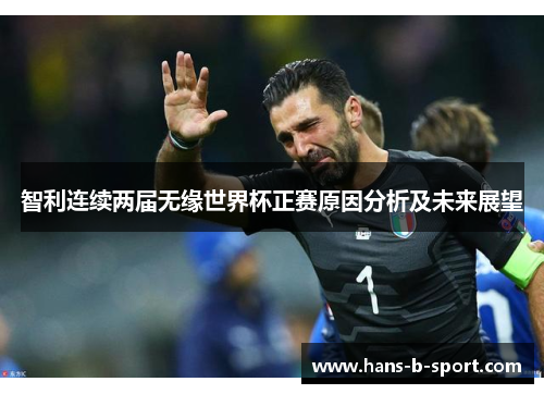 智利连续两届无缘世界杯正赛原因分析及未来展望 智利连续两届无缘世界杯正赛原因分析及未来展望