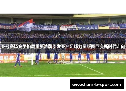 亚冠赛场竞争格局重新洗牌引发亚洲足球力量版图巨变新时代走向
