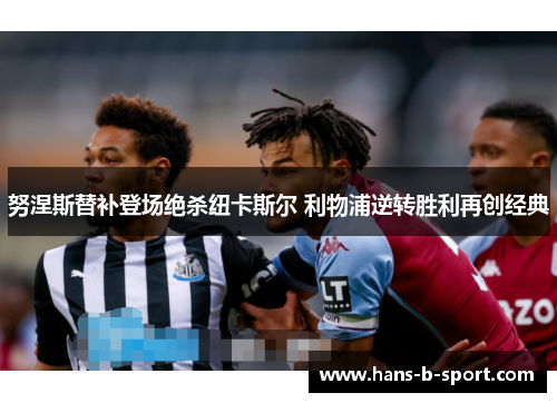 努涅斯替补登场绝杀纽卡斯尔 利物浦逆转胜利再创经典