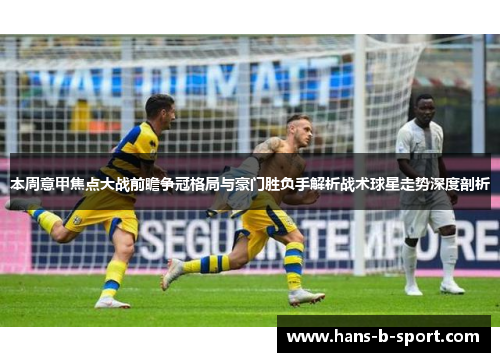 本周意甲焦点大战前瞻争冠格局与豪门胜负手解析战术球星走势深度剖析