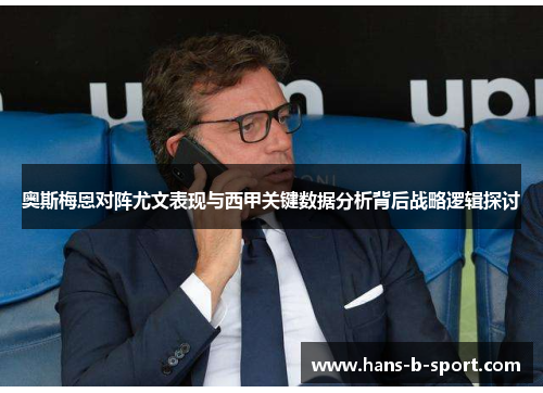 奥斯梅恩对阵尤文表现与西甲关键数据分析背后战略逻辑探讨 奥斯梅恩对阵尤文表现与西甲关键数据分析背后战略逻辑探讨
