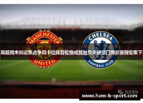 英超周末舆论焦点争四卡位阵容轮换成就胜负关键豪门博弈赛程密集下