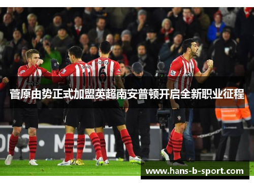菅原由势正式加盟英超南安普顿开启全新职业征程